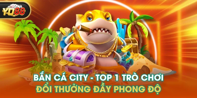 Bắn Cá City - Top 1 Trò Chơi Đổi Thưởng Đầy Phong Độ