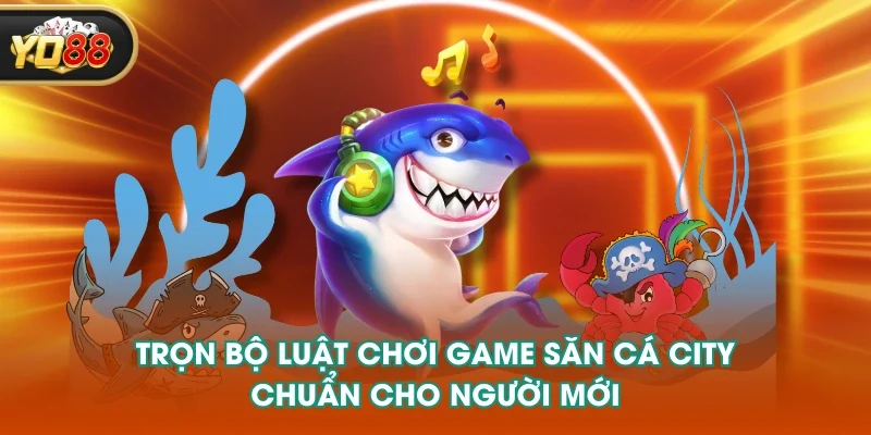 Trọn bộ luật chơi game săn cá city chuẩn cho người mới Trọn bộ luật chơi game săn cá city chuẩn cho người mới