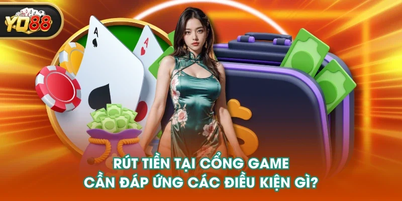 Rút tiền tại cổng game cần đáp ứng các điều kiện gì?